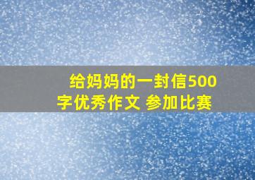 给妈妈的一封信500字优秀作文 参加比赛